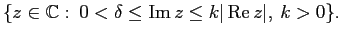 $ \{z \in {\mathbb{C}}:\:0 <\delta \leq \mathop{\rm Im}\nolimits z \leq k\vert\mathop{\rm Re}\nolimits z\vert,\: k > 0\}.$