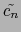 $\displaystyle \tilde{{c_n}}$