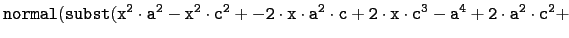 $\displaystyle \tt normal(subst(x^2\cdot a^2-x^2\cdot c^2+-2\cdot x\cdot a^2\cdot
c+2\cdot x\cdot c^3-a^4+2\cdot a^2\cdot c^2+$