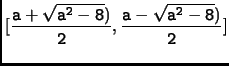 $\displaystyle \tt [\frac{a+\sqrt{a^2-8})}{2},\frac{a-\sqrt{a^2-8})}{2}]$