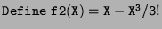 $ {\tt Define\ f2(X)=X-X^3/3!}$