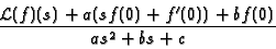 \begin{displaymath}\frac{ {\cal L}(f) (s) + a (s f(0) + f'(0)) + b f(0)}{ a s^2 + b s + c} \end{displaymath}