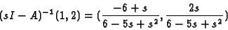 \begin{displaymath}(sI-A)^{-1}(1,2)=(\frac{-6+s}{6-5s+s^2},\frac{2s}{6-5s+s^2}) \end{displaymath}