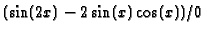 $(\sin(2x)-2\sin(x)\cos(x))/0$