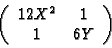 \begin{displaymath}\left(\begin{array}{cc}
12X^2 & 1\\
1 & 6Y
\end{array}\right) \end{displaymath}