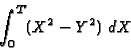 \begin{displaymath}\int _0 ^T (X^2-Y^2) \ dX \end{displaymath}
