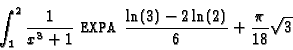 \begin{displaymath}\int _1^2 \frac{1}{x^3+1} \mbox{ \tt EXPA }
\frac{\ln(3)-2\ln(2)}{6} +\frac{\pi }{18}\sqrt{3} \end{displaymath}