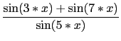 $\displaystyle {\frac{{\sin(3*x)+\sin(7*x)}}{{\sin(5*x)}}}$
