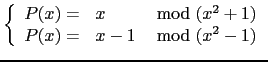 $\displaystyle \tt\left\{ \begin{array}{rlr} P(x)=&x\ &\bmod\ (x^2+1)\\
P(x)=&x-1\ &\bmod\ (x^2-1) \end{array}\right.$