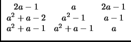 $ \begin{array}{ccc}
2a-1 & a & 2a-1\\
a^2+a-2 & a^2-1 & a-1\\
a^2+a-1 & a^2+a-1 & a
\end{array}$