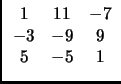 $ \begin{array}{ccc}
1 & 11 & -7\\
-3 & -9 & 9\\
5 & -5 & 1
\end{array}$