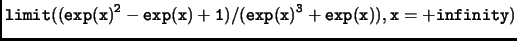 $\displaystyle \tt limit((exp(x)^2-exp(x)+1)/(exp(x)^3+exp(x)),x=+infinity)$