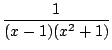$\displaystyle {\frac{{1}}{{(x-1)(x^2+1)}}}$