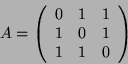 \begin{displaymath}A=\left(\begin{array}{rrrr}
0 & 1 & 1 \\
1 & 0 & 1 \\
1 & 1 & 0 \\
\end{array}\right)\end{displaymath}