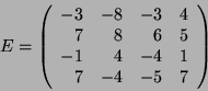 \begin{displaymath}E= \left(\begin{array}{rrrr}
-3 & -8 & -3 & 4 \\
7 & 8 & 6 & 5 \\
-1 & 4 & -4 & 1 \\
7 & -4 & -5 & 7
\end{array}\right) \end{displaymath}