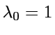 $ \lambda_{0}=1$