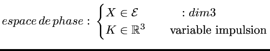 $\displaystyle espace\, de\, phase:\,\begin{cases}
X\in\mathcal{E} & \qquad:\mbo...
...remath{dim3}}\\
K\in\mathbb{R}^{3} & \quad\mbox{variable impulsion}\end{cases}$