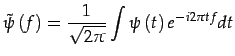 $\displaystyle \tilde{\psi}\left(f\right)=\frac{1}{\sqrt{2\pi}}\int\psi\left(t\right)e^{-i2\pi tf}dt$