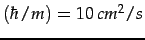 $ \left(\hbar/m\right)=10  cm^{2}/s$