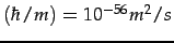 $ \left(\hbar/m\right)=10^{-56}m^{2}/s$