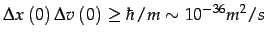 $\displaystyle \Delta x\left(0\right)\Delta v\left(0\right)\geq\hbar/m\sim10^{-36}m^{2}/s$