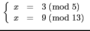 $\displaystyle \tt\left \{ \begin{array}{rcl} x&=&3\ (\bmod\ 5)\\
x&=&9\ (\bmod\ 13) \end{array}\right.$