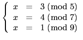 $\displaystyle \tt\left \{ \begin{array}{rcl} x&=&3\ (\bmod\ 5)\\
x&=&4\ (\bmod\ 7) \\
x&=&1\ (\bmod\ 9)\end{array}\right.$