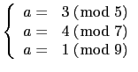 $\displaystyle \tt\left \{ \begin{array}{rl} a=&3\ (\bmod\ 5)\\
a=&4\ (\bmod\ 7) \\
a=&1\ (\bmod\ 9) \end{array}\right.$