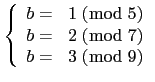 $\displaystyle \tt\left \{ \begin{array}{rl} b=&1\ (\bmod\ 5)\\
b=&2\ (\bmod\ 7) \\
b=&3\ (\bmod\ 9) \end{array}\right.$