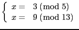 $\displaystyle \tt\left \{ \begin{array}{rl} x=&3\ (\bmod\ 5)\\
x=&9\ (\bmod\ 13) \end{array}\right.$