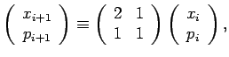$\displaystyle \left(\begin{array}{c} x_{i+1} p_{i+1}\end{array}\right)\equiv\...
... 1 & 1\end{array}\right)\left(\begin{array}{c} x_{i} p_{i}\end{array}\right),$