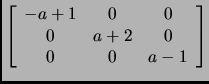 $\displaystyle \tt\left[
\begin{array}{ccc}
-a+1 & 0 & 0\\
0 & a+2 & 0\\
0 & 0 & a-1
\end{array}\right]$