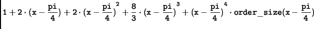 $\displaystyle \tt 1+2\cdot(x-\frac{pi}{4})+2\cdot{(x-\frac{pi}{4})}^2+\frac{8}{3}\cdot{(x-\frac{pi}{4})}^3+{(x-\frac{pi}{4})}^4\cdot order\_size(x-\frac{pi}{4})$