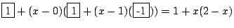 $ \framebox{1}+(x-0)(\framebox{1}+(x-1)(\framebox{-1}))=1+x(2-x)$